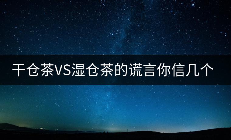干倉茶VS濕倉茶的謊言你信幾個？