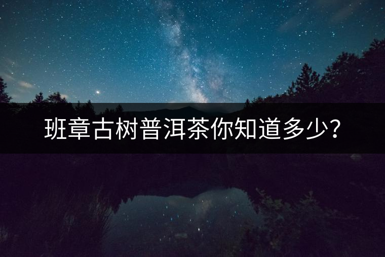 班章古樹(shù)普洱茶你知道多少？