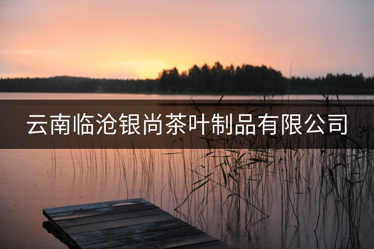 云南臨滄銀尚茶葉制品有限公司 云南臨滄銀尚茶葉制品有限公司