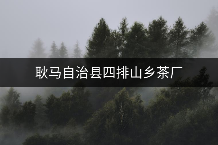 耿馬自治縣四排山鄉(xiāng)茶廠(chǎng) 耿馬自治縣四排山鄉(xiāng)茶廠(chǎng)