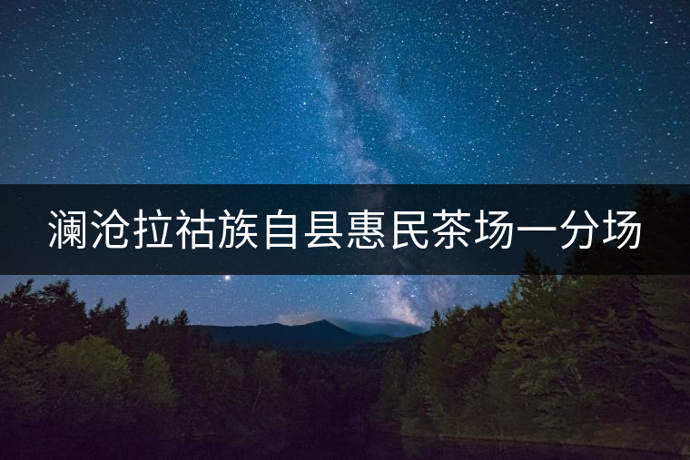 瀾滄拉祜族自縣惠民茶場一分場 瀾滄拉祜族自縣惠民茶場一分場