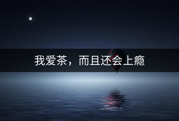 我愛茶，而且還會(huì)上癮