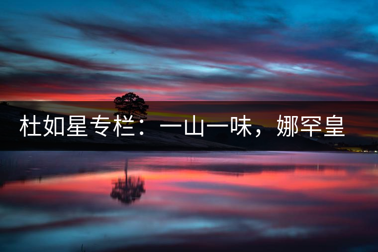 杜如星專欄：一山一味，娜罕皇茶