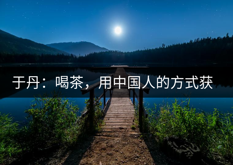 于丹：喝茶，用中國(guó)人的方式獲得一種寧靜和清雅