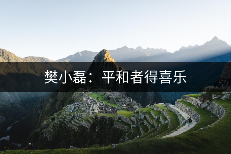 樊小磊:平和者得喜樂 樊小磊:平和者得喜樂