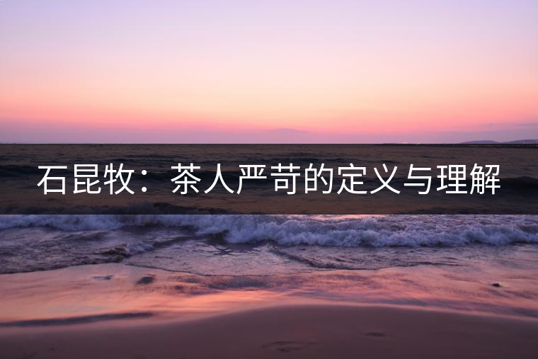 石昆牧：茶人嚴(yán)苛的定義與理解