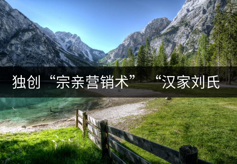 獨(dú)創(chuàng)“宗親營(yíng)銷(xiāo)術(shù)” “漢家劉氏茶”5年賣(mài)了4個(gè)億 獨(dú)創(chuàng)“宗親營(yíng)銷(xiāo)術(shù)” “漢家劉氏茶”5年賣(mài)了4個(gè)億