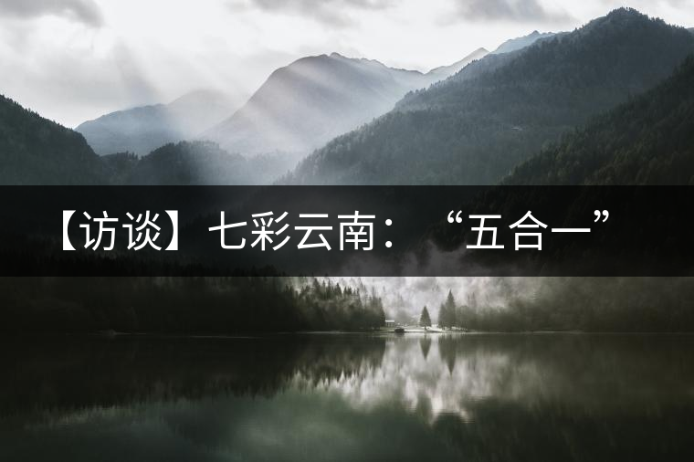 【訪談】七彩云南：“五合一”全產業(yè)鏈，助推茶企“第一股”品牌崛起