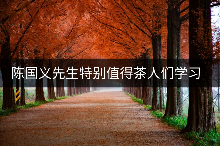 陳國義先生特別值得茶人們學習的兩件事 陳國義先生特別值得茶人們學習的兩件事