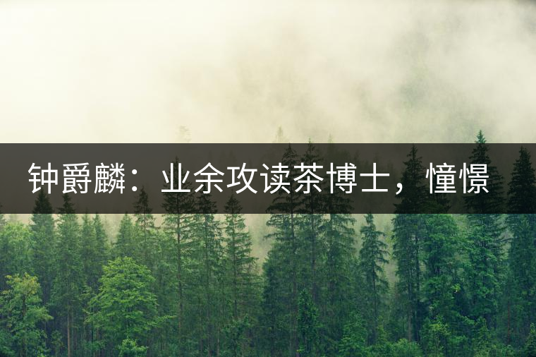 鐘爵麟：業(yè)余攻讀茶博士，憧憬全球開茶室