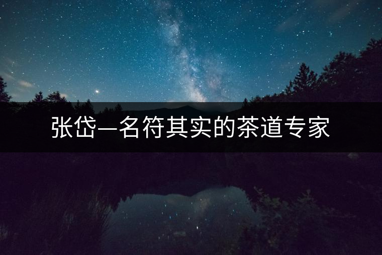 張岱—名符其實(shí)的茶道專(zhuān)家 張岱—名符其實(shí)的茶道專(zhuān)家