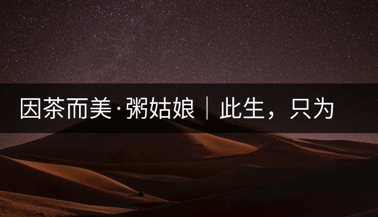 因茶而美·粥姑娘｜此生，只為不辜負