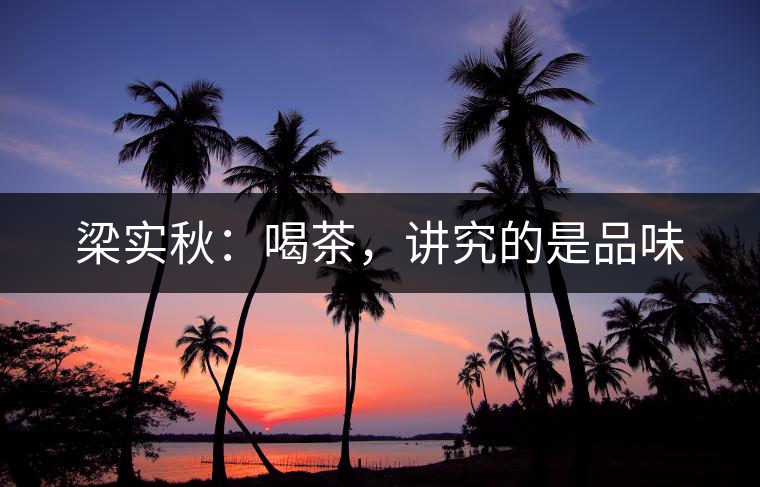 梁實秋：喝茶，講究的是品味