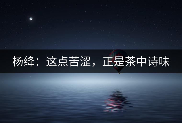 楊絳：這點(diǎn)苦澀，正是茶中詩味