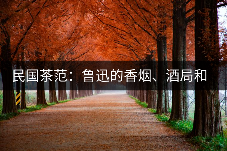 民國(guó)茶范：魯迅的香煙、酒局和茶生活