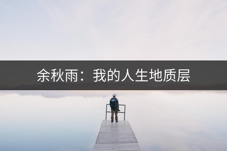 余秋雨:我的人生地質層 余秋雨:我的人生地質層