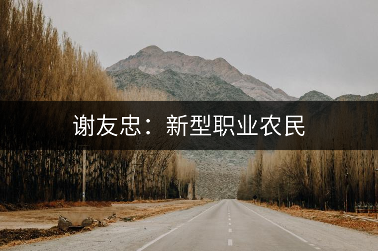 謝友忠：新型職業(yè)農(nóng)民