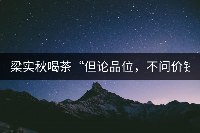 梁實秋喝茶“但論品位，不問價錢”