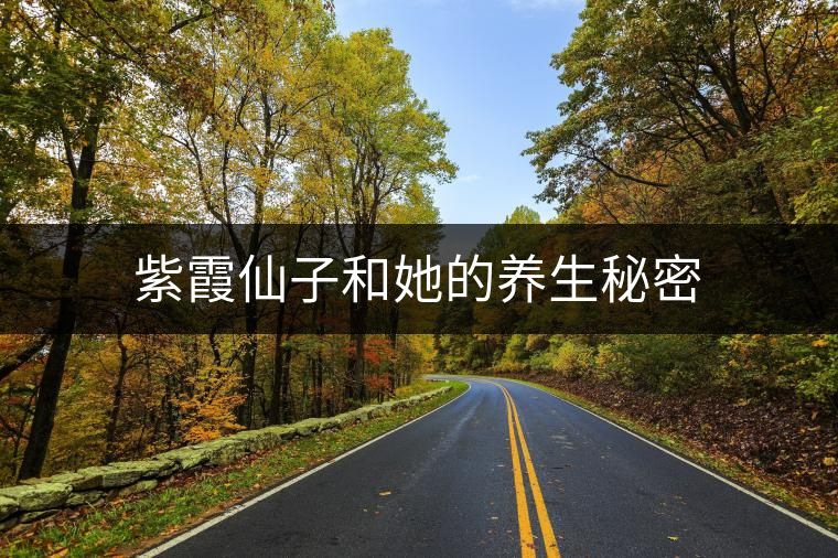 紫霞仙子和她的養(yǎng)生秘密 紫霞仙子和她的養(yǎng)生秘密