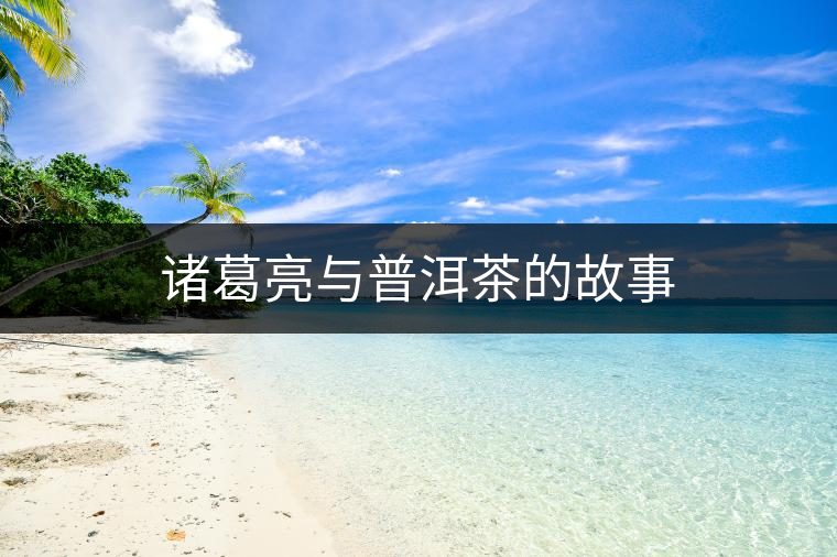 諸葛亮與普洱茶的故事 諸葛亮與普洱茶的故事