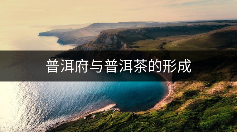 普洱府與普洱茶的形成 普洱府與普洱茶的形成