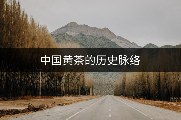 中國(guó)黃茶的歷史脈絡(luò) 中國(guó)黃茶的歷史脈絡(luò)