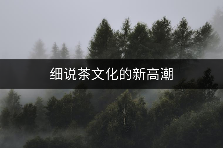 細(xì)說(shuō)茶文化的新高潮 細(xì)說(shuō)茶文化的新高潮