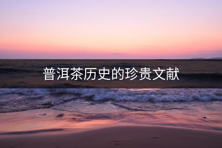 普洱茶歷史的珍貴文獻(xiàn) 普洱茶歷史的珍貴文獻(xiàn)