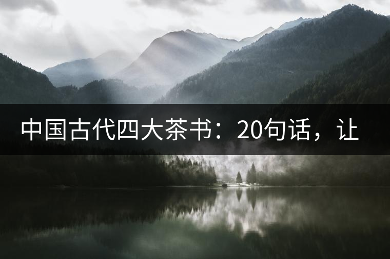 中國(guó)古代四大茶書(shū)：20句話，讓你更懂茶