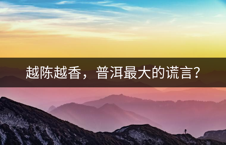 越陳越香，普洱最大的謊言？