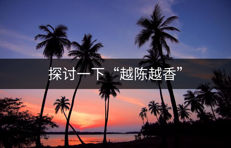 探討一下“越陳越香” 探討一下“越陳越香”