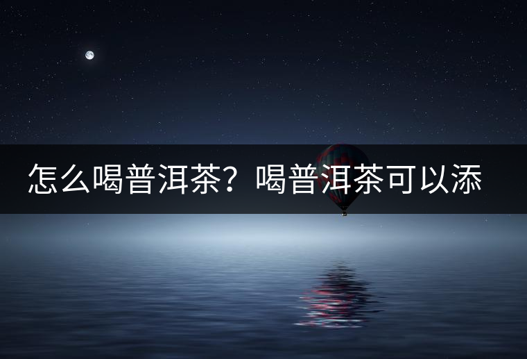 怎么喝普洱茶？喝普洱茶可以添加那些調料呢？