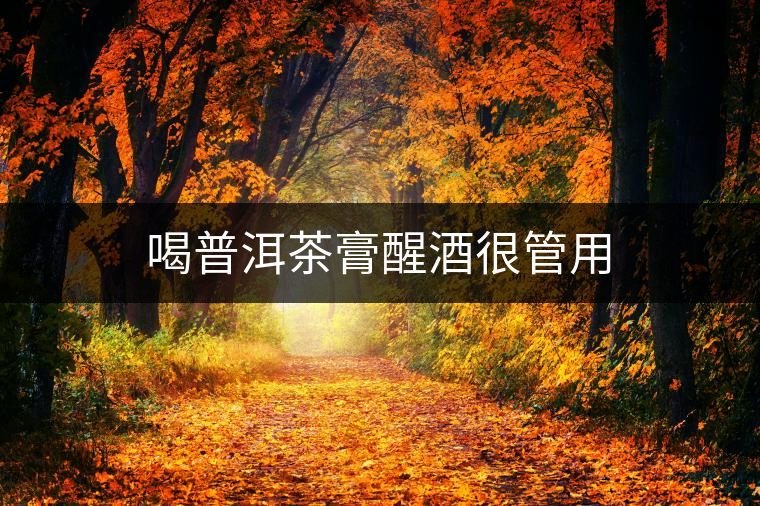 喝普洱茶膏醒酒很管用