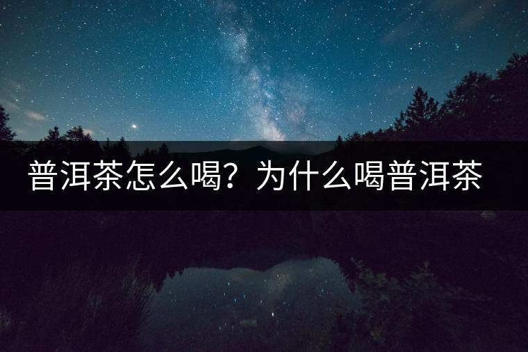 普洱茶怎么喝？為什么喝普洱茶后身體會發(fā)熱甚至出汗？