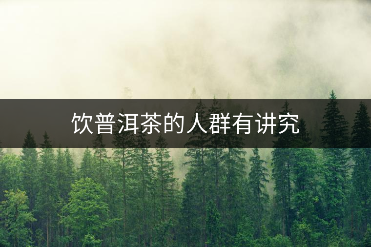 飲普洱茶的人群有講究 飲普洱茶的人群有講究