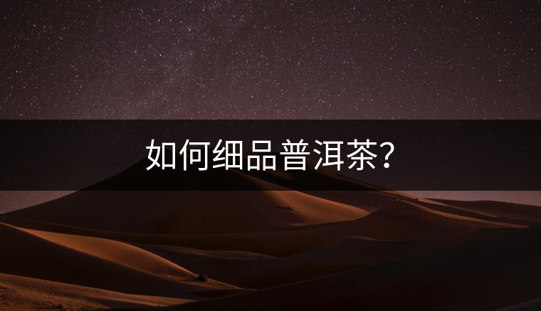 如何細(xì)品普洱茶？