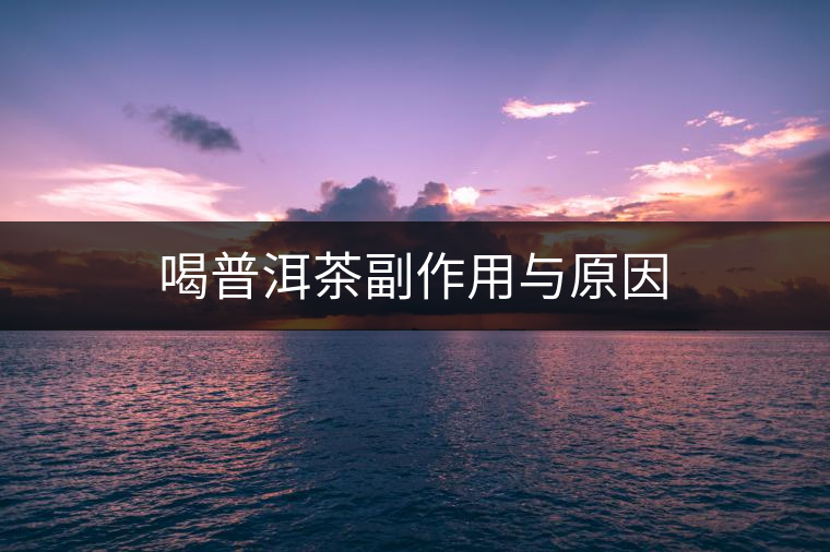 喝普洱茶副作用與原因 喝普洱茶副作用與原因