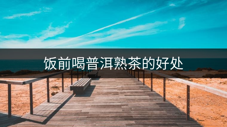 飯前喝普洱熟茶的好處 飯前喝普洱熟茶的好處