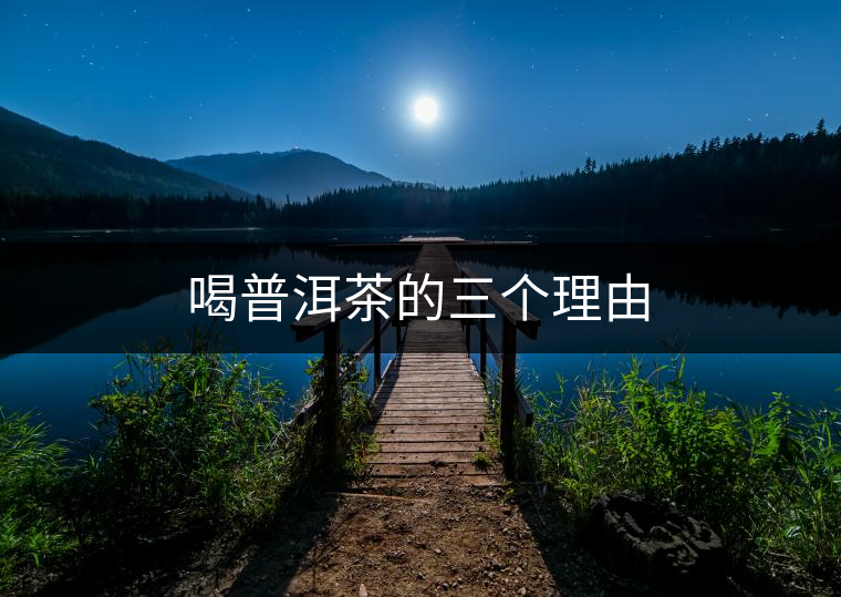 喝普洱茶的三個(gè)理由 喝普洱茶的三個(gè)理由