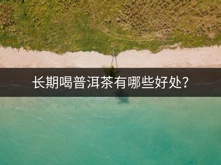 長期喝普洱茶有哪些好處？