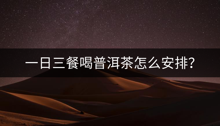 一日三餐喝普洱茶怎么安排？