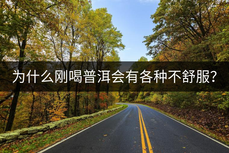 為什么剛喝普洱會(huì)有各種不舒服？