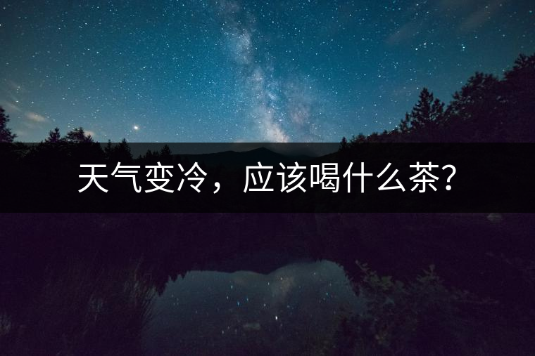 天氣變冷，應(yīng)該喝什么茶？