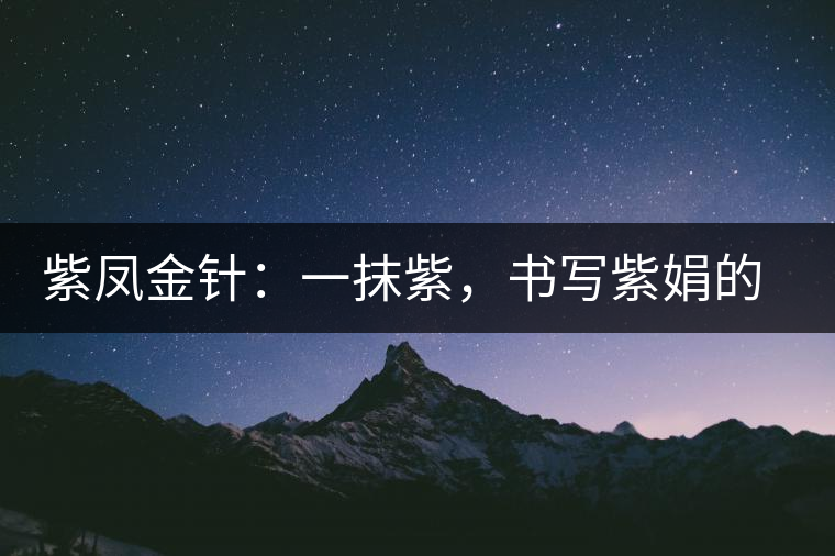 紫鳳金針:一抹紫,書寫紫娟的魅惑 紫鳳金針:一抹紫,書寫紫娟的魅惑