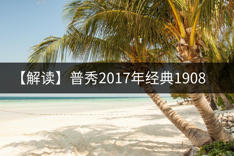 【解讀】普秀2017年經(jīng)典1908（生）