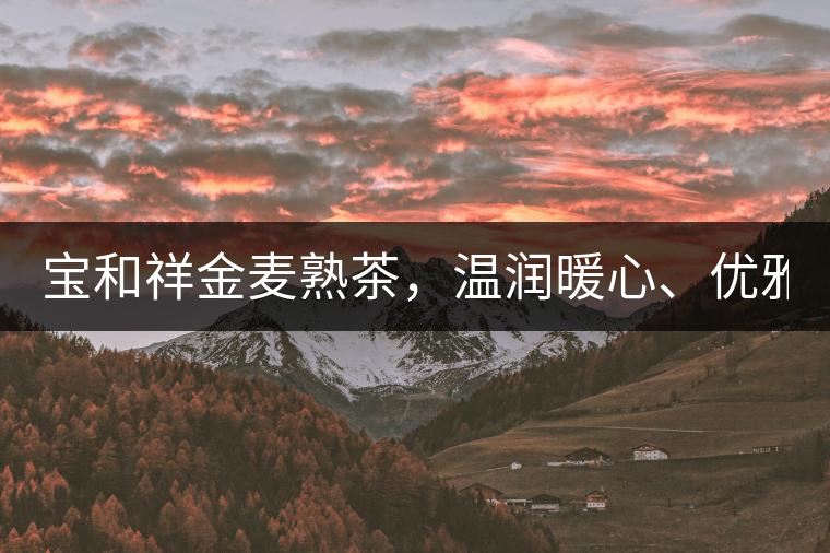 寶和祥金麥?zhǔn)觳瑁瑴貪?rùn)暖心、優(yōu)雅迷人。