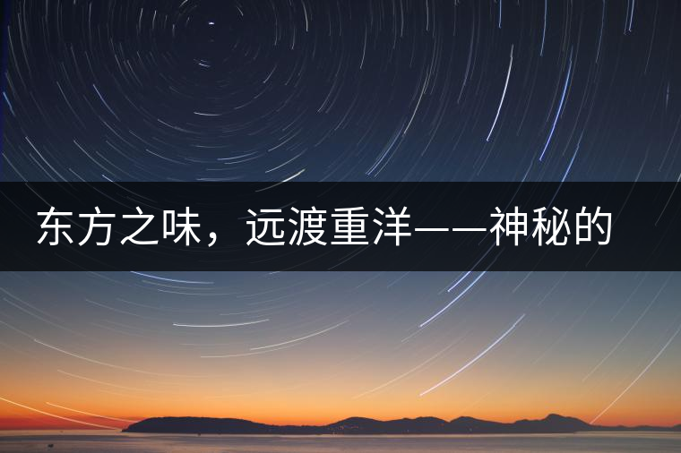 東方之味，遠(yuǎn)渡重洋——神秘的東方淳，原來是最珍貴的普洱茶！