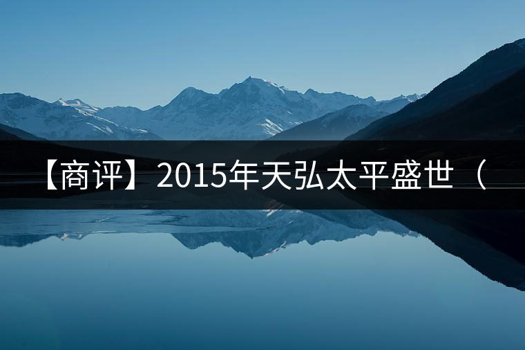 【商評(píng)】2015年天弘太平盛世(生茶) 【商評(píng)】2015年天弘太平盛世(生茶)