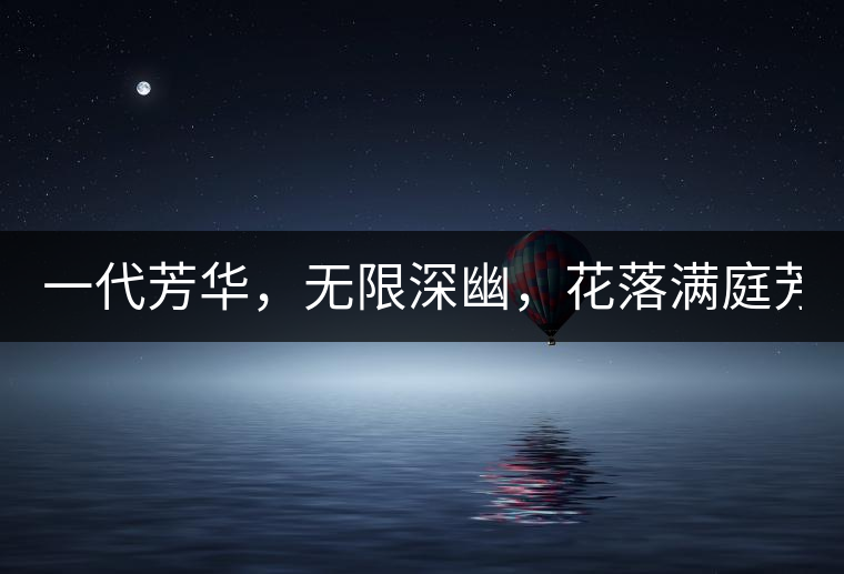 一代芳華，無限深幽，花落滿庭芳！