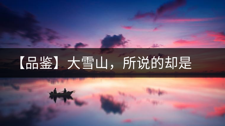 【品鑒】大雪山，所說的卻是春